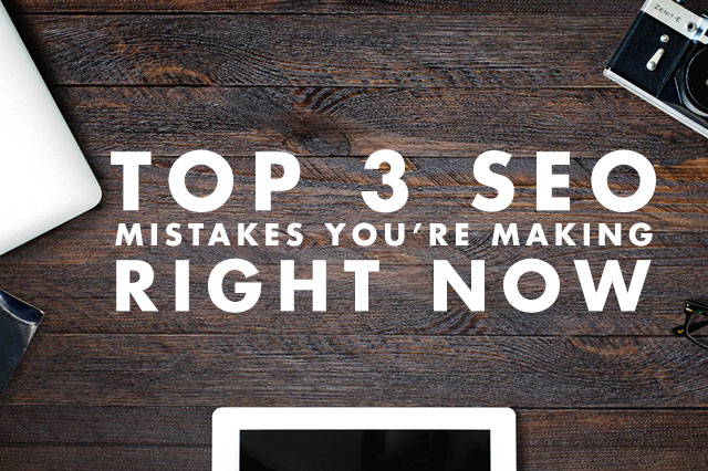 Top 3 SEO Mistakes You’re Making Right Now